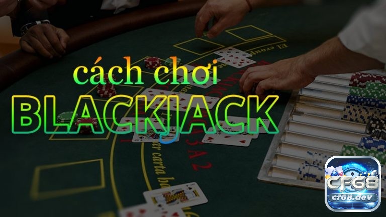 Nắm vững cách chơi blackjack chuẩn xác