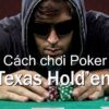 Cách chơi Texas Hold’em: Hướng dẫn đầy đủ nhất từ chuyên gia