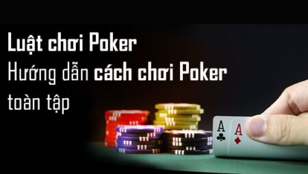 Luật chơi bài poker: Hướng dẫn chi tiết từ cơ bản đến nâng cao