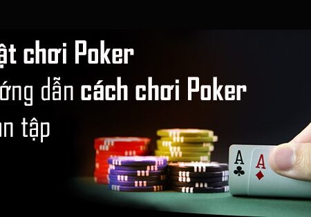 Luật chơi bài poker: Hướng dẫn chi tiết từ cơ bản đến nâng cao