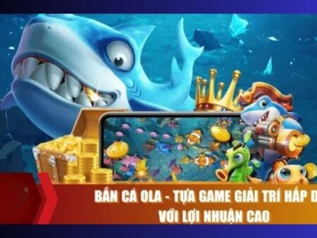 Bắn Cá Ola – Săn cá thả ga, nhận thưởng lớn mỗi ngày